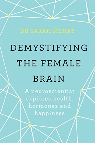 Demystifying The Female Brain: A neuroscientist explores health, hormones and happiness