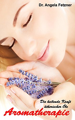 Aromatherapie - Die heilende Kraft ätherischer Öle