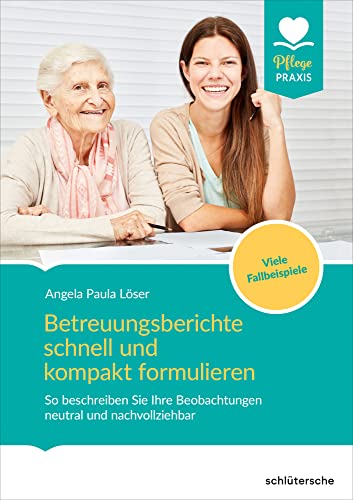 Betreuungsberichte schnell und kompakt formulieren: So beschreiben Sie Ihre Beobachtungen neutral und nachvollziehbar. Viele Fallbeispiele (Pflege Praxis) von Schlütersche