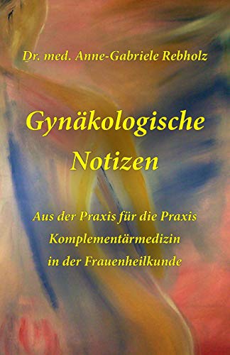 Gynaekologische Notizen: Komplementaermedizin in der Frauenheilkunde; Aus der Praxis fuer die Praxis Gynaekologische Notizen: Komplementaermedizin in der Frauenheilkunde; Aus der Praxis fuer die Praxis von CREATESPACE