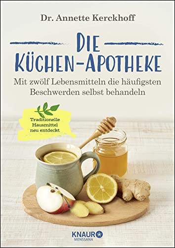 Die Küchen-Apotheke: Mit zwölf Lebensmitteln die häufigsten Beschwerden selbst behandeln