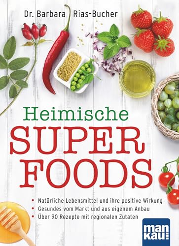 Heimische Superfoods: Natürliche Lebensmittel und ihre positive Wirkung / Gesundes vom Markt und aus eigenem Anbau / Über 90 Rezepte mit regionalen Zutaten von Mankau Verlag