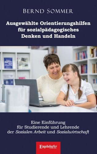 Ausgewählte Orientierungshilfen für sozialpädagogisches Denken und Handeln: Eine Einführung für Studierende und Lehrende der Sozialen Arbeit und Sozialwirtschaft von Engelsdorfer Verlag