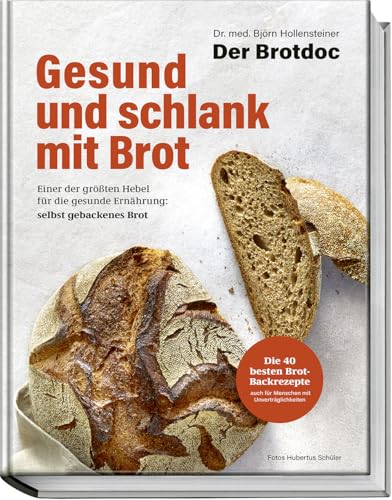 Gesund und schlank mit Brot: Einer der größten Hebel für die gesunde Ernährung: selbst gebackenes Brot – Die 40 besten Brotbackrezepte vom Brotdoc auch für Menschen mit Unverträglichkeiten