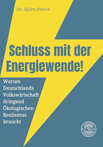 Schluss mit der Energiewende! Warum Deutschlands Volkswirtschaft dringend Ökologischen Realismus braucht von Dr. Björn Peters