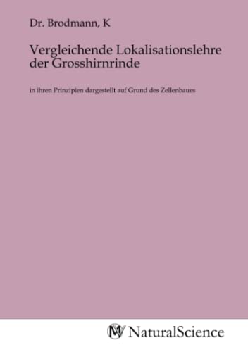 Vergleichende Lokalisationslehre der Grosshirnrinde: in ihren Prinzipien dargestellt auf Grund des Zellenbaues Vergleichende Lokalisationslehre der Grosshirnrinde: in ihren Prinzipien dargestellt auf Grund des Zellenbaues
