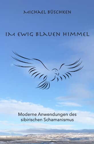 Im ewig blauen Himmel: Moderne Anwendung des sibirischen Schamanismus von Neopubli GmbH
