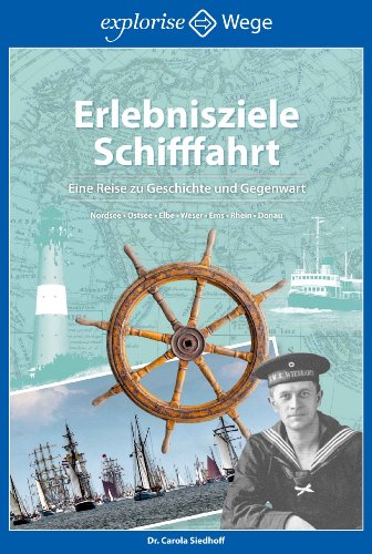 Erlebnisziele Schifffahrt: Eine Reise zu Geschichte und Gegenwart; Nordsee, Ostsee, Elbe, Weser, Ems, Rhein, Donau