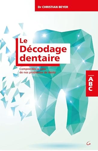 Le Décodage dentaire - Comprendre le sens de nos problèmes de dents - ABC von GRANCHER