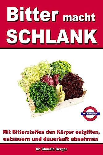 Bitter macht SCHLANK - Mit Bitterstoffen entgiften, entsäuern und dauerhaft abnehmen: Mit Rezepten von CREATESPACE