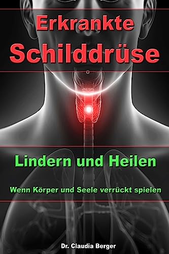 Erkrankte Schilddrüse – Lindern und Heilen – Wenn Körper und Seele verrückt spielen