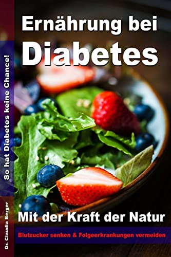 Ernährung bei Diabetes - Mit der Kraft der Natur Blutzucker senken und Folgeerkrankungen vermeiden: So hat Diabetes keine Chance! von CREATESPACE