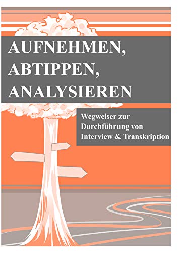 Aufnehmen, Abtippen, Analysieren: Wegweiser zur Durchführung von Interview und Transkription Aufnehmen, Abtippen, Analysieren: Wegweiser zur Durchführung von Interview und Transkription