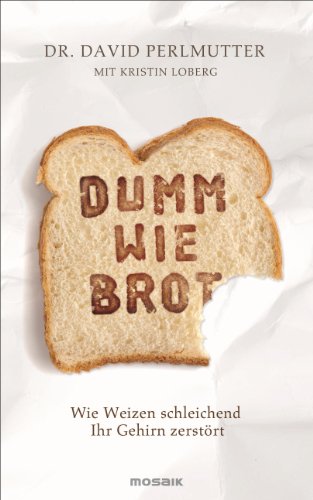 Dumm wie Brot: Wie Weizen schleichend Ihr Gehirn zerstört Dumm wie Brot: Wie Weizen schleichend Ihr Gehirn zerstört