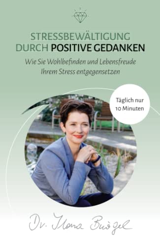 Stressbewältigung durch positive Gedanken: Wie Sie Wohlbefinden und Lebensfreude Ihrem Stress entgegensetzen (Viel zu tun und trotzdem gücklich)