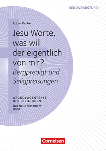 Grundlagentexte der Religionen: Jesu Worte, was will der eigentlich von mir? - Bergpredigt und Seligpreisungen - Das Neue Testament, Bd. 3 - Kopiervorlagen von Cornelsen Pädagogik