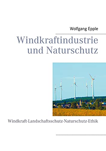 Windkraftindustrie und Naturschutz: Windkraft-Landschaftsschutz-Naturschutz-Ethik von Books on Demand GmbH