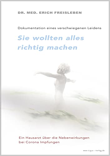 Sie wollten alles richtig machen: Dokumentation eines verschwiegenen Leidens Bericht eines Hausarztes über die Nebenwirkungen der Corona-Impfungen von Cajus Verlag