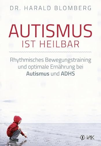 Autismus ist heilbar: Rhythmisches Bewegungstraining und optimale Ernährung bei Autismus und ADHS von VAK Verlags GmbH