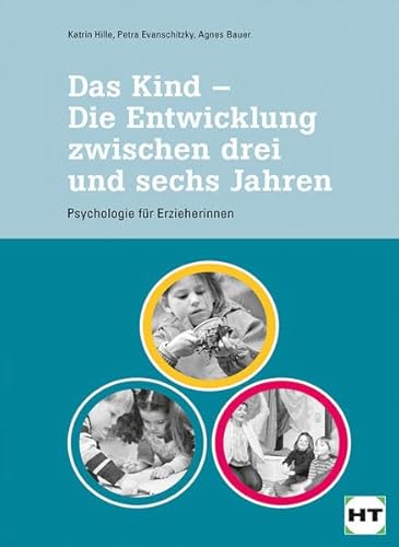 Das Kind - Die Entwicklung zwischen drei und sechs Jahren: Psychologie für pädagogische Fachkräfte: Psychologie für Erzieherinnen