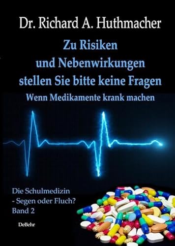 Zu Risiken und Nebenwirkungen stellen Sie bitte keine Fragen - Wenn Medikamente krank machen: Band 2 der Reihe Schulmedizin - Segen oder Fluch?
