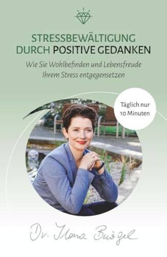 Stressbewältigung durch positive Gedanken: Wie Sie Wohlbefinden und Lebensfreude Ihrem Stress entgegensetzen (Viel zu tun und trotzdem gücklich) von Verlag Dr. Ilona Bürgel