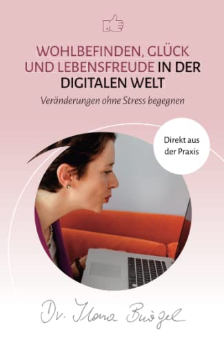 Wohlbefinden, Glück und Lebensfreude in der digitalen Welt: Veränderungen ohne Stress begegnen (Viel zu tun und trotzdem gücklich)