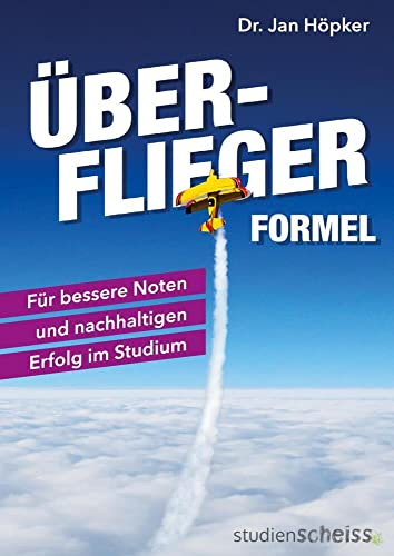 Überflieger-Formel: Für bessere Noten und nachhaltigen Erfolg im Studium (clever lernen, klar denken, erfolgreich studieren – die besten Strategien der Top-Absolventen) von Studienscheiss