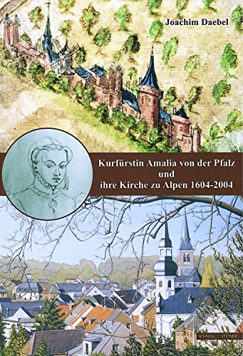 Kurfürstin Amalia von der Pfalz und ihre Kirche zu Alpen: Festschrift zum 400. Todestag der Kurfürstin Amalia von der Pfalz und zum 400-jährigen Bestehen der evangelischen Kirche zu Alpen von Schnell & Steiner