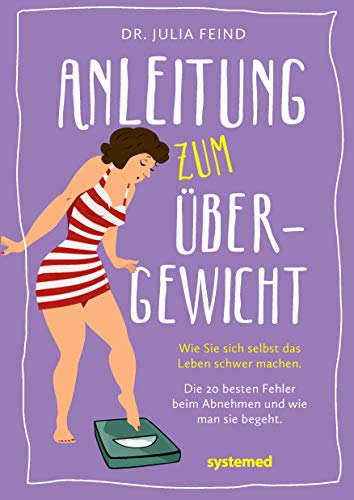 Anleitung zum Übergewicht: Wie Sie sich selbst das Leben schwer machen. Die 20 besten Fehler beim Abnehmen und wie man sie begeht.