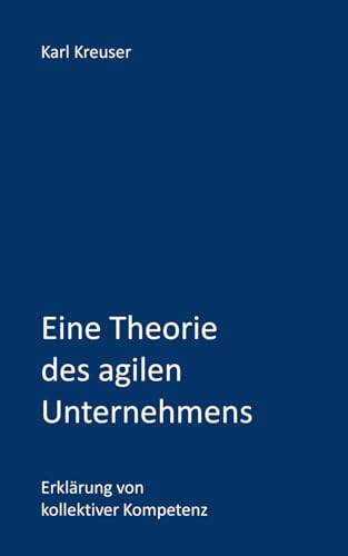 Eine Theorie des agilen Unternehmens: Erklärung von kollektiver Kompetenz (Sicher führen und beraten) von Independently Published