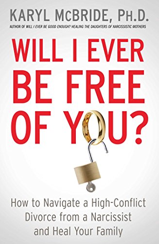 Will I Ever Be Free of You?: How to Navigate a High-Conflict Divorce from a Narcissist and Heal Your Family