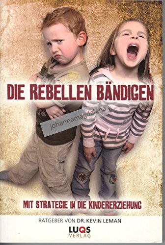 Die Rebellen bändigen - Mit Strategie in die Kindererziehung: Mit Strategie in die Kindererziehung. Ratgeber