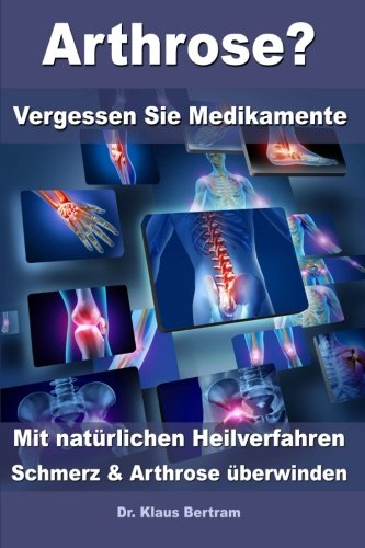 Arthrose? - Vergessen Sie Medikamente – Mit natürlichen Heilverfahren Schmerz und Arthrose überwinden Arthrose? - Vergessen Sie Medikamente – Mit natürlichen Heilverfahren Schmerz und Arthrose überwinden