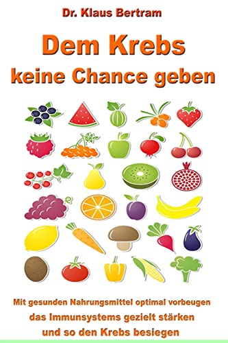 Dem Krebs keine Chance geben: Mit gesunden Nahrungsmitteln optimal vorbeugen, das Immunsystem gezielt stärken und so den Krebs besiegen von CREATESPACE