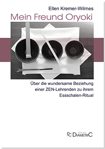 Mein Freund Oryoki: Über die wundersame Beziehung einer ZEN-Lehrenden zu ihrem Essschalen-Ritual von Diametric