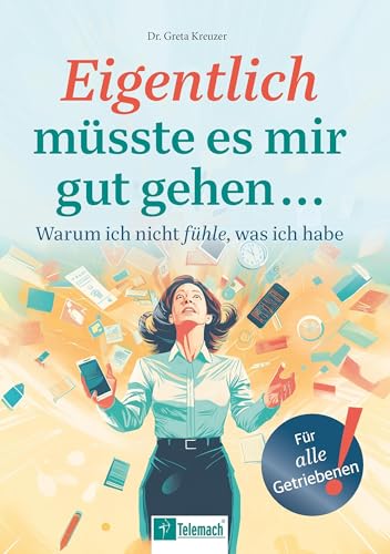 Eigentlich müsste es mir gut gehen …: Warum ich nicht fühle, was ich habe von Mentoren-Media-Verlag