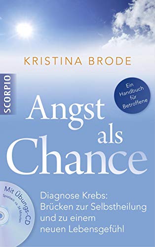 Angst als Chance: Diagnose Krebs: Brücken zur Selbstheilung und zu einem neuen Lebensgefühl Angst als Chance: Diagnose Krebs: Brücken zur Selbstheilung und zu einem neuen Lebensgefühl