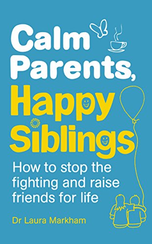 Calm Parents, Happy Siblings: How to stop the fighting and raise friends for life Calm Parents, Happy Siblings: How to stop the fighting and raise friends for life