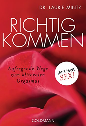 Richtig kommen: Aufregende Wege zum klitoralen Orgasmus - Let's have sex! von Goldmann TB