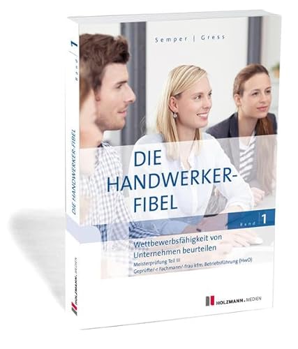 Die Handwerker-Fibel: Band 1: Wettbewerbsfähigkeit von Unternehmen beurteilen. Zur Vorbereitung auf die Meisterprüfung Teil III