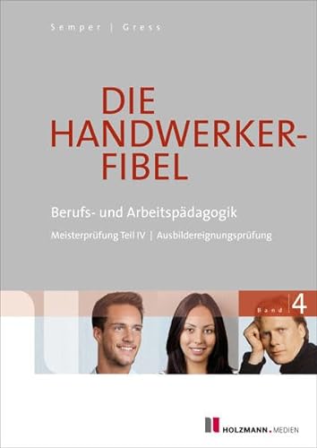 Die Handwerker-Fibel: Band 4: Berufs- und Arbeitspädagogik - Zur Vorbereitung auf Meisterprüfung Teil IV / Ausbildereignungsprüfung iester