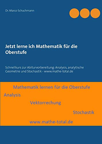 Jetzt lerne ich Mathematik für die Oberstufe: Schnellkurs zur Abiturvorbereitung: Analysis, analytische Geometrie und Stochastik - www.mathe-total.de von Books on Demand