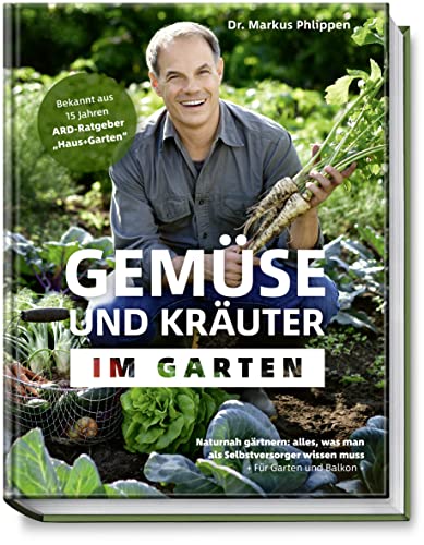 Gemüse und Kräuter im Garten - Naturnah gärtnern: alles, was man als Selbstversorger wissen muss + Für Garten und Balkon + mit Tipps für den Eigenanbau - nachhaltig, biologisch