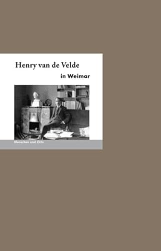 Henry van de Velde in Weimar: Menschen und Orte (MENSCHEN UND ORTE / Leben und Lebensorte von Schriftstellern und Künstlern)