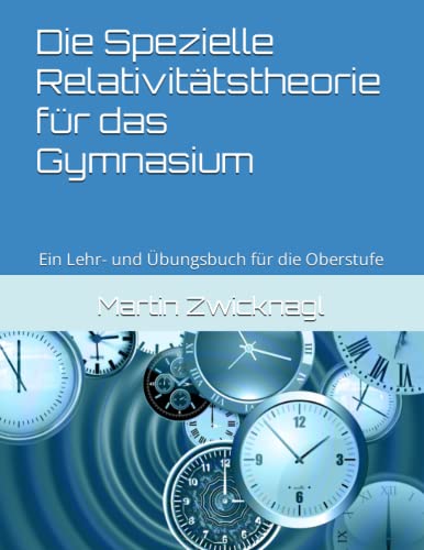 Die Spezielle Relativitätstheorie für das Gymnasium: Ein Lehr- und Übungsbuch für die Oberstufe von Dr. Martin Zwicknagl