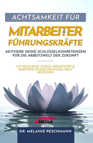Achtsamkeit für Mitarbeiter & Führungskräfte - Aktiviere deine Schlüsselkompetenzen für die Arbeitswelt der Zukunft: Mit Resilienz, Fokus, Kreativität & Empathie in der digitalen Welt bestehen Achtsamkeit für Mitarbeiter & Führungskräfte - Aktiviere deine Schlüsselkompetenzen für die Arbeitswelt der Zukunft: Mit Resilienz, Fokus, Kreativität & Empathie in der digitalen Welt bestehen