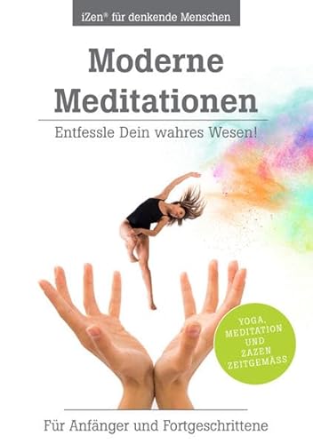Moderne Meditationen: Entfessle Dein wahres Wesen! Für Anfänger und Fortgeschrittene Moderne Meditationen: Entfessle Dein wahres Wesen! Für Anfänger und Fortgeschrittene