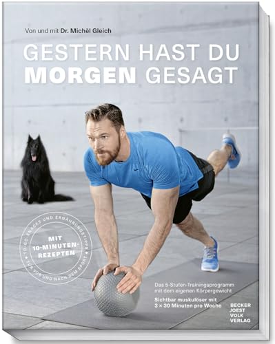 Gestern hast du morgen gesagt - Trainingsprogramm mit dem eigenen Körpergewicht - Sichtbar muskulöser mit 3-x 30 Minuten pro Woche - (Fit werden ohne ... Minuten pro Woche - Mit 10-Minuten-Rezepten