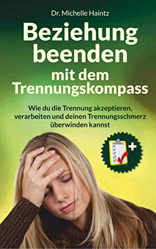 Beziehung beenden mit dem Trennungskompass: Wie du die Trennung akzeptieren, verarbeiten und deinen Trennungsschmerz überwinden kannst